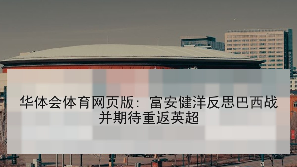 华体会体育网页版: 富安健洋反思巴西战并期待重返英超