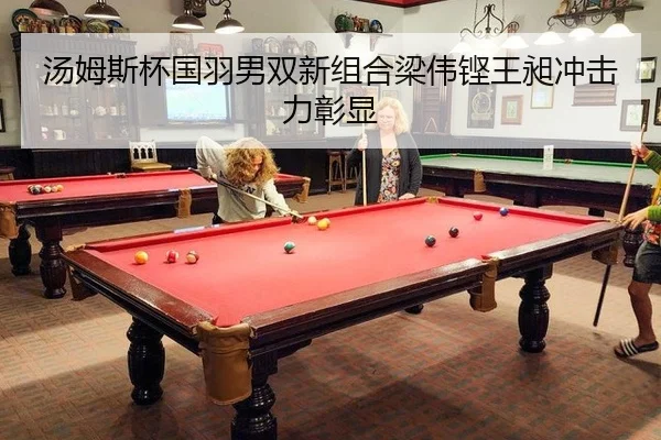 汤姆斯杯国羽男双新组合梁伟铿王昶冲击力彰显