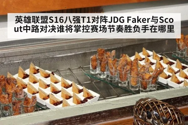 英雄联盟S16八强T1对阵JDG Faker与Scout中路对决谁将掌控赛场节奏胜负手在哪里